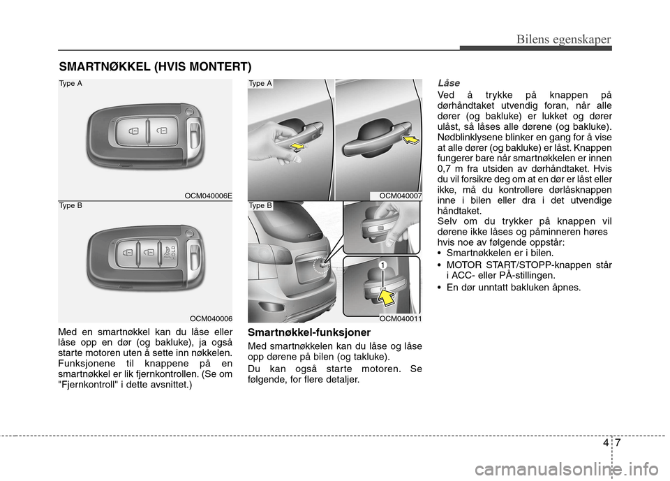 Hyundai Santa Fe 2010 Brukerhåndbok (in Norwegian) 47
Bilens egenskaper
Med en smartnøkkel kan du låse eller
låse opp en dør (og bakluke), ja også
starte motoren uten å sette inn nøkkelen.Funksjonene til knappene på en
smartnøkkel er lik fje Hyundai Santa Fe 2010 Brukerhåndbok (in Norwegian) 47
Bilens egenskaper
Med en smartnøkkel kan du låse eller
låse opp en dør (og bakluke), ja også
starte motoren uten å sette inn nøkkelen.Funksjonene til knappene på en
smartnøkkel er lik fje