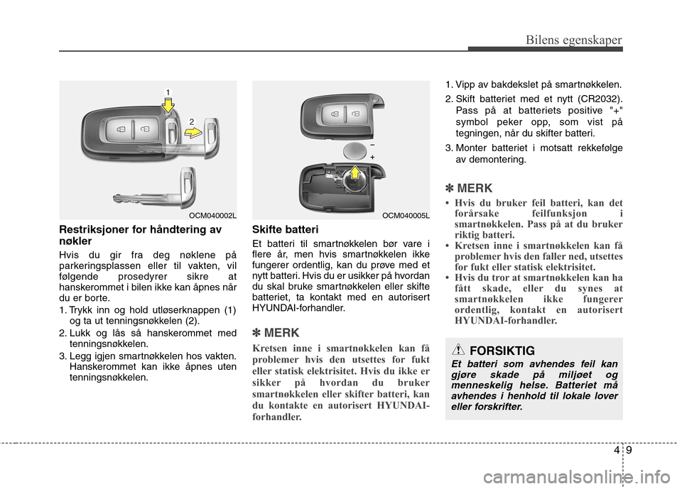 Hyundai Santa Fe 2010 Brukerhåndbok (in Norwegian) 49
Bilens egenskaper
Restriksjoner for håndtering av nøkler
Hvis du gir fra deg nøklene på
parkeringsplassen eller til vakten, vil
følgende prosedyrer sikre at
hanskerommet i bilen ikke kan åp Hyundai Santa Fe 2010 Brukerhåndbok (in Norwegian) 49
Bilens egenskaper
Restriksjoner for håndtering av nøkler
Hvis du gir fra deg nøklene på
parkeringsplassen eller til vakten, vil
følgende prosedyrer sikre at
hanskerommet i bilen ikke kan åp