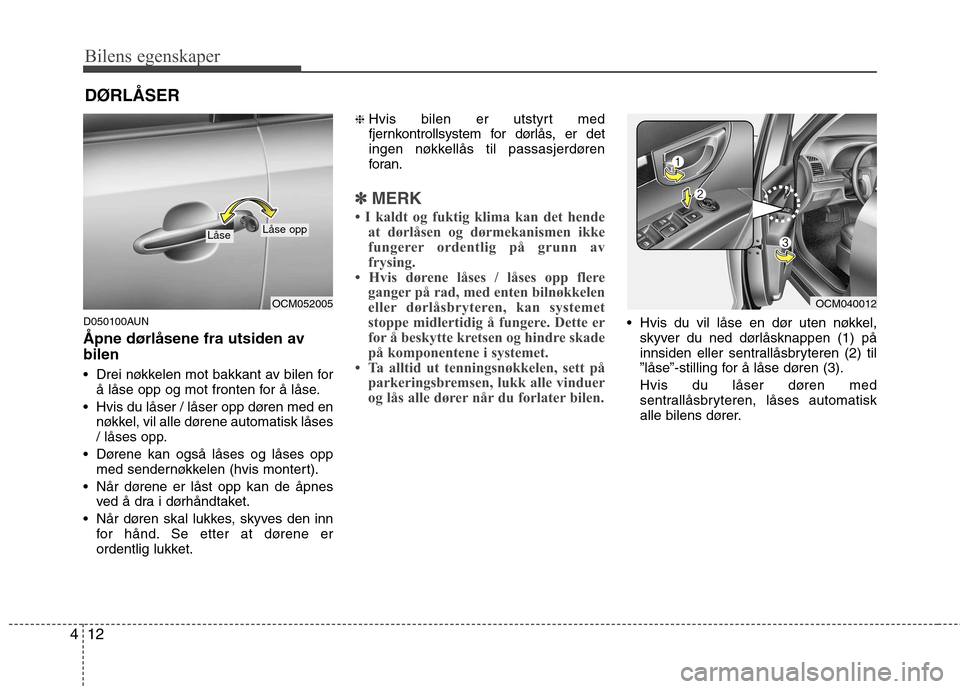Hyundai Santa Fe 2010 Brukerhåndbok (in Norwegian) Bilens egenskaper
12
4
D050100AUN
Åpne dørlåsene fra utsiden av bilen
Drei nøkkelen mot bakkant av bilen for
å låse opp og mot fronten for å låse.
Hvis du låser / låser opp døren med e Hyundai Santa Fe 2010 Brukerhåndbok (in Norwegian) Bilens egenskaper
12
4
D050100AUN
Åpne dørlåsene fra utsiden av bilen
Drei nøkkelen mot bakkant av bilen for
å låse opp og mot fronten for å låse.
Hvis du låser / låser opp døren med e