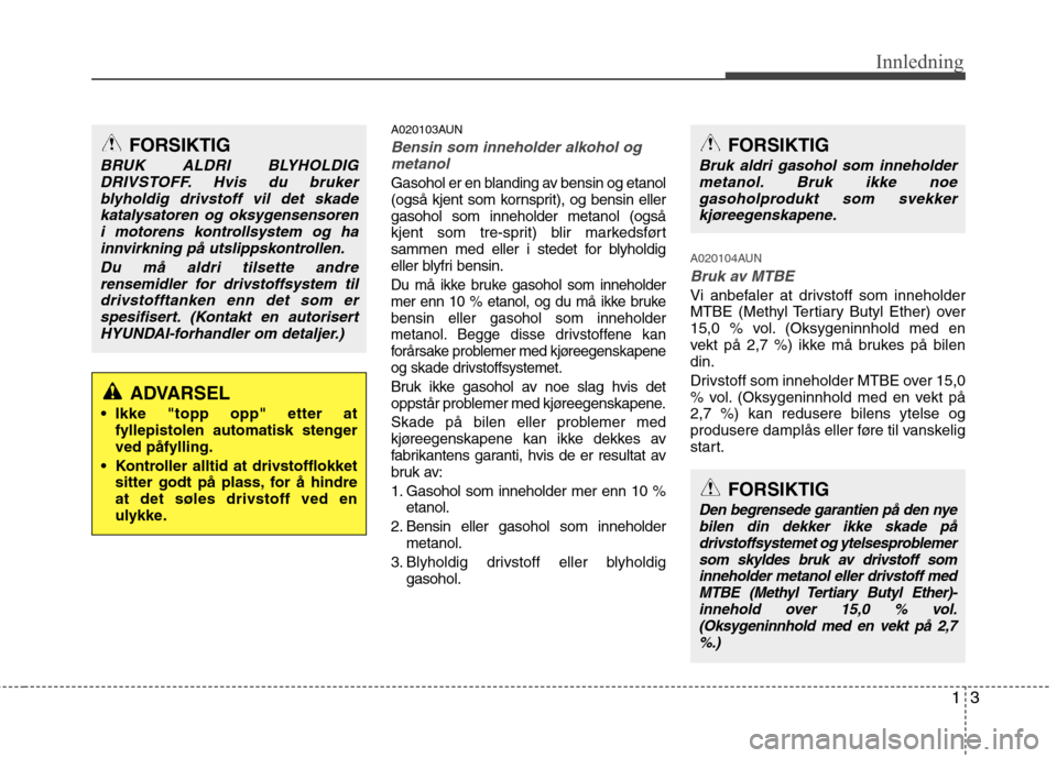 Hyundai Santa Fe 2010  Brukerhåndbok (in Norwegian) 13
Innledning
A020103AUN
Bensin som inneholder alkohol ogmetanol
Gasohol er en blanding av bensin og etanol 
(også kjent som kornsprit), og bensin ellergasohol som inneholder metanol (også
kjent som