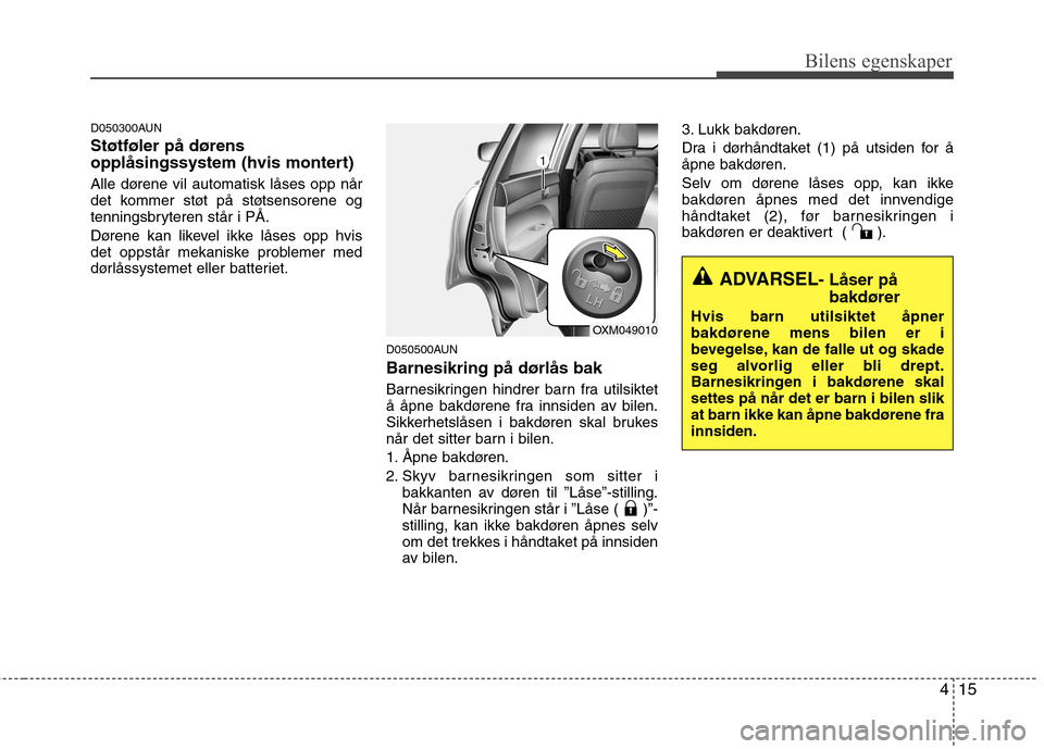 Hyundai Santa Fe 2010  Brukerhåndbok (in Norwegian) 415
Bilens egenskaper
D050300AUN Støtføler på dørens 
opplåsingssystem (hvis montert) 
Alle dørene vil automatisk låses opp når 
det kommer støt på støtsensorene og
tenningsbryteren står i