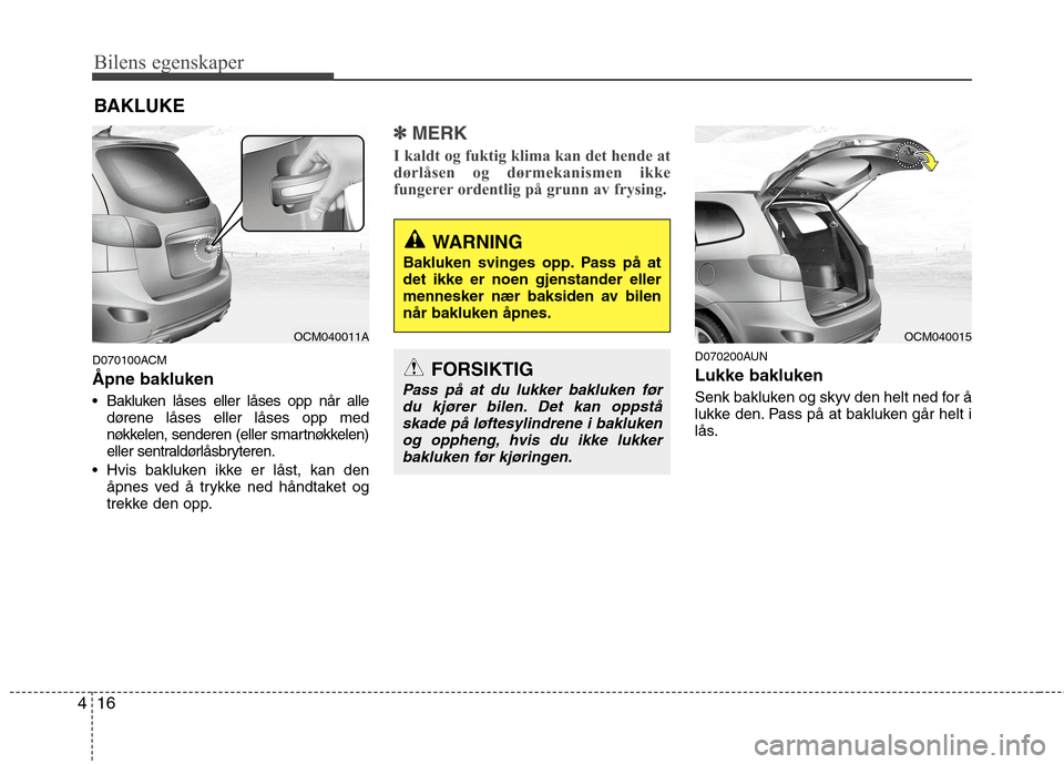 Hyundai Santa Fe 2010  Brukerhåndbok (in Norwegian) Bilens egenskaper
16
4
D070100ACM Åpne bakluken 
 Bakluken låses eller låses opp når alle
dørene låses eller låses opp med 
nøkkelen, senderen (eller smartnøkkelen)
eller sentraldørlåsbryte