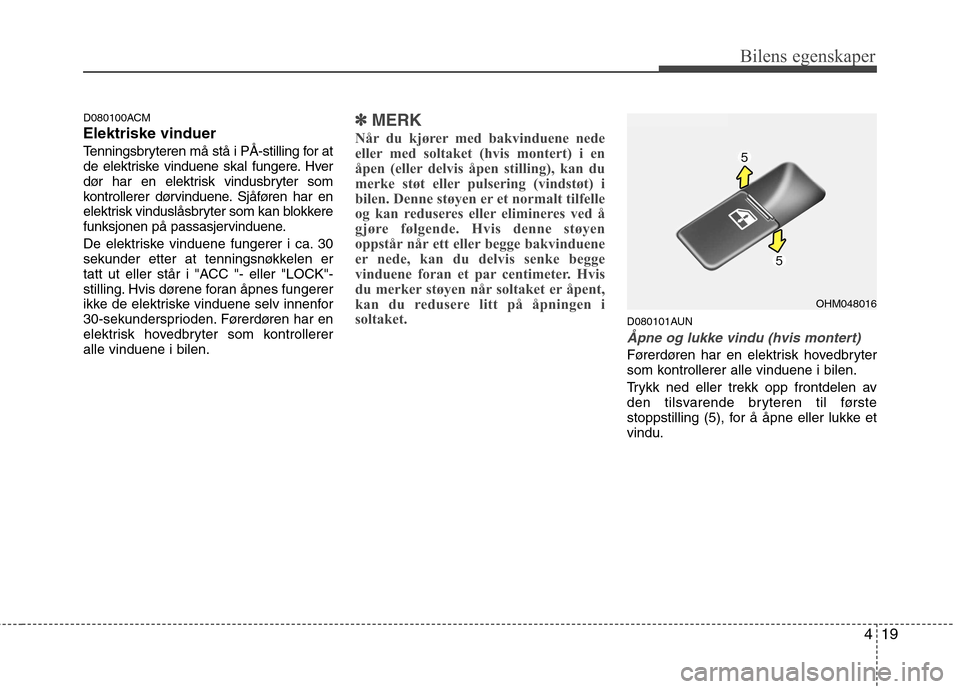 Hyundai Santa Fe 2010  Brukerhåndbok (in Norwegian) 419
Bilens egenskaper
D080100ACM Elektriske vinduer
Tenningsbryteren må stå i PÅ-stilling for at 
de elektriske vinduene skal fungere. Hver
dør har en elektrisk vindusbryter som
kontrollerer dørv