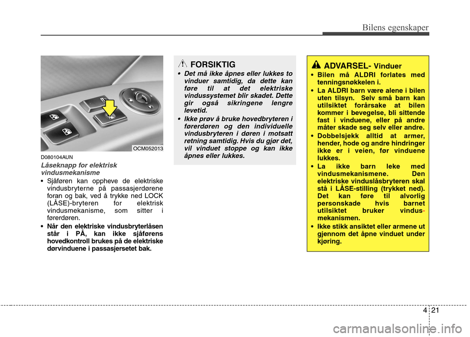 Hyundai Santa Fe 2010  Brukerhåndbok (in Norwegian) 421
Bilens egenskaper
D080104AUN
Låseknapp for elektriskvindusmekanisme
 Sjåføren kan oppheve de elektriske vindusbryterne på passasjerdørene 
foran og bak, ved å trykke ned LOCK
(LÅSE)-brytere