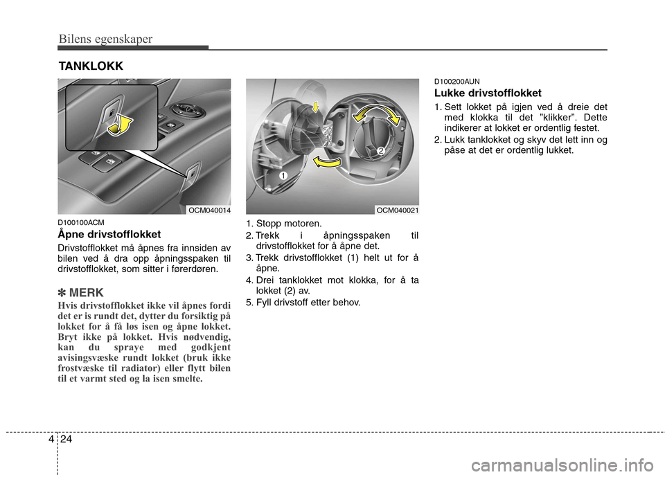 Hyundai Santa Fe 2010  Brukerhåndbok (in Norwegian) Bilens egenskaper
24
4
D100100ACM Åpne drivstofflokket 
Drivstofflokket må åpnes fra innsiden av 
bilen ved å dra opp åpningsspaken til
drivstofflokket, som sitter i førerdøren.
✽✽
MERK
Hvi