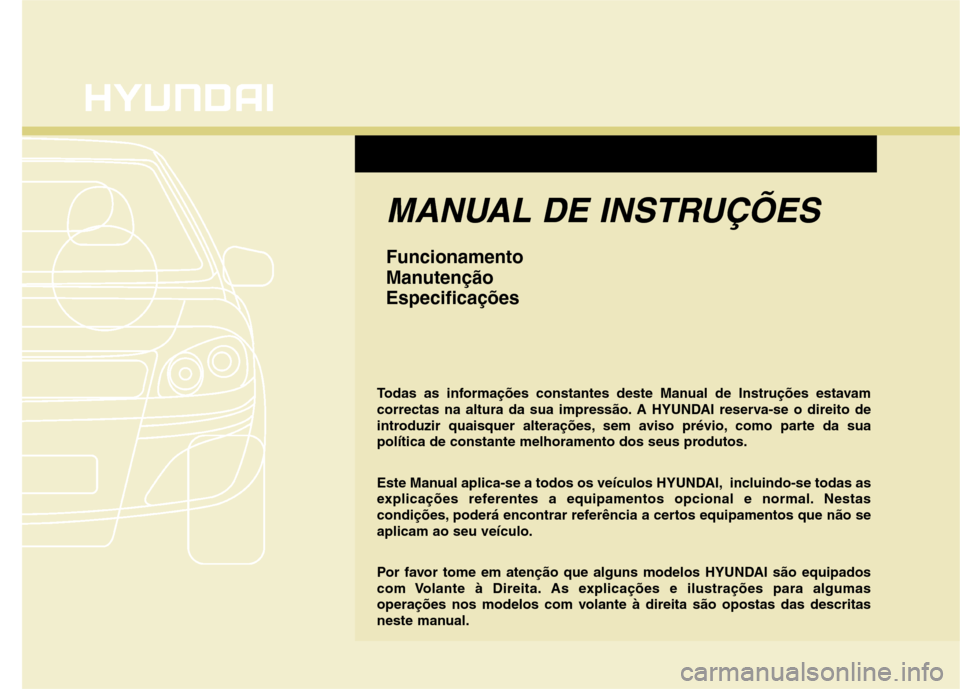 Hyundai Santa Fe 2010 Manual do proprietário (in Portuguese) MANUAL DE INSTRUÇÕES
Funcionamento
ManutençãoEspecificações
Todas as informações constantes deste Manual de Instruções estavam
correctas na altura da sua impressão. A HYUNDAI reserva-se o Hyundai Santa Fe 2010 Manual do proprietário (in Portuguese) MANUAL DE INSTRUÇÕES
Funcionamento
ManutençãoEspecificações
Todas as informações constantes deste Manual de Instruções estavam
correctas na altura da sua impressão. A HYUNDAI reserva-se o