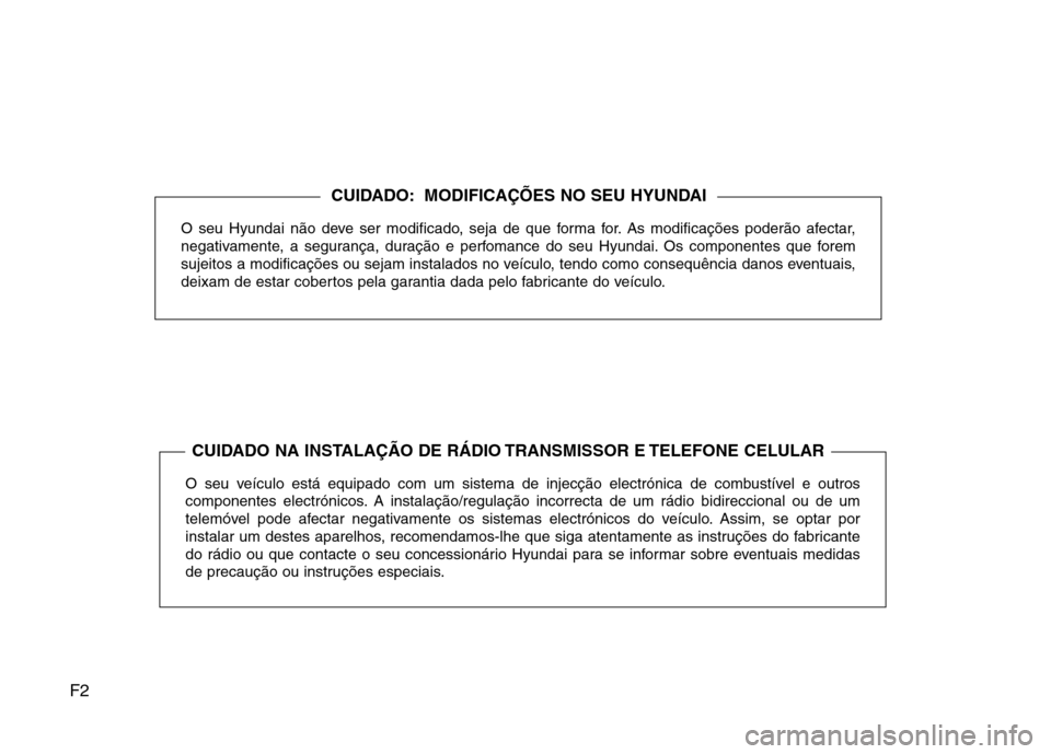 Hyundai Santa Fe 2010 Manual do proprietário (in Portuguese) F2O seu Hyundai não deve ser modificado, seja de que forma for. As modificações poderão afectar,
negativamente, a segurança, duração e perfomance do seu Hyundai. Os componentes que forem
sujei Hyundai Santa Fe 2010 Manual do proprietário (in Portuguese) F2O seu Hyundai não deve ser modificado, seja de que forma for. As modificações poderão afectar,
negativamente, a segurança, duração e perfomance do seu Hyundai. Os componentes que forem
sujei