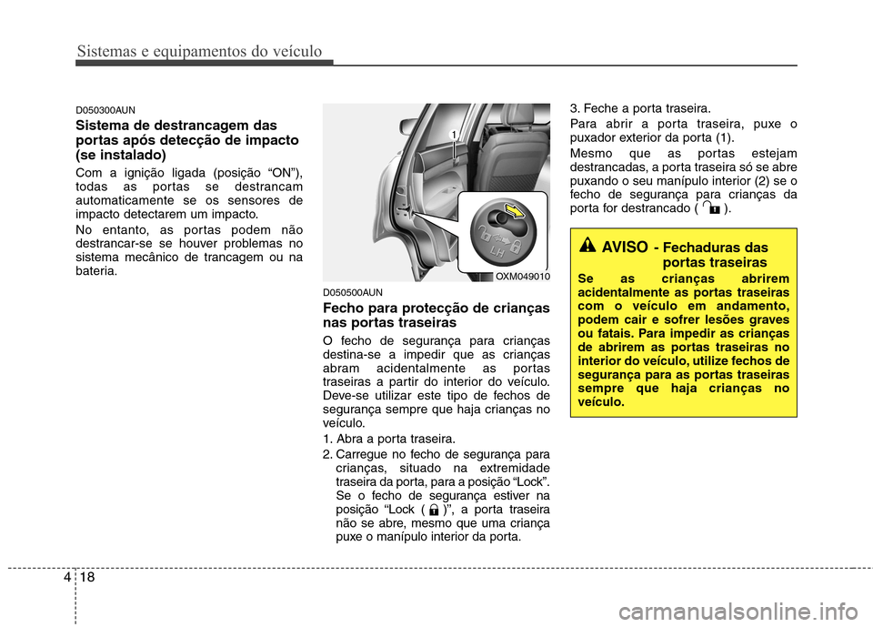 Hyundai Santa Fe 2010 Manual do proprietário (in Portuguese) Sistemas e equipamentos do veículo
18
4
D050300AUN
Sistema de destrancagem das
portas após detecção de impacto(se instalado)
Com a ignição ligada (posição “ON”),
todas as portas se des Hyundai Santa Fe 2010 Manual do proprietário (in Portuguese) Sistemas e equipamentos do veículo
18
4
D050300AUN
Sistema de destrancagem das
portas após detecção de impacto(se instalado)
Com a ignição ligada (posição “ON”),
todas as portas se des