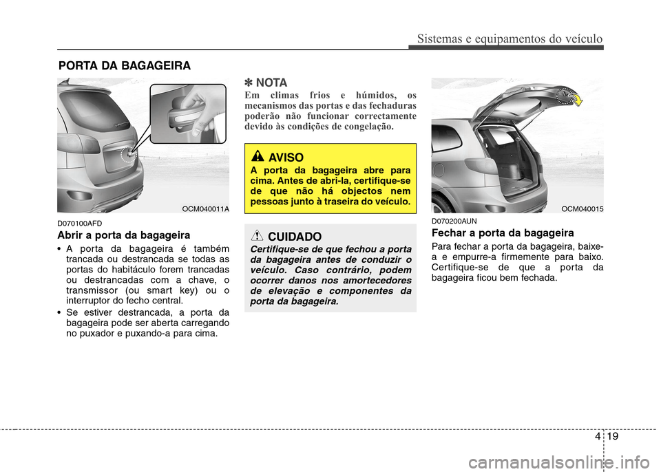 Hyundai Santa Fe 2010 Manual do proprietário (in Portuguese) 419
Sistemas e equipamentos do veículo
D070100AFD
Abrir a porta da bagageira
A porta da bagageira é tambémtrancada ou destrancada se todas as
portas do habitáculo forem trancadas
ou destrancad Hyundai Santa Fe 2010 Manual do proprietário (in Portuguese) 419
Sistemas e equipamentos do veículo
D070100AFD
Abrir a porta da bagageira
A porta da bagageira é tambémtrancada ou destrancada se todas as
portas do habitáculo forem trancadas
ou destrancad