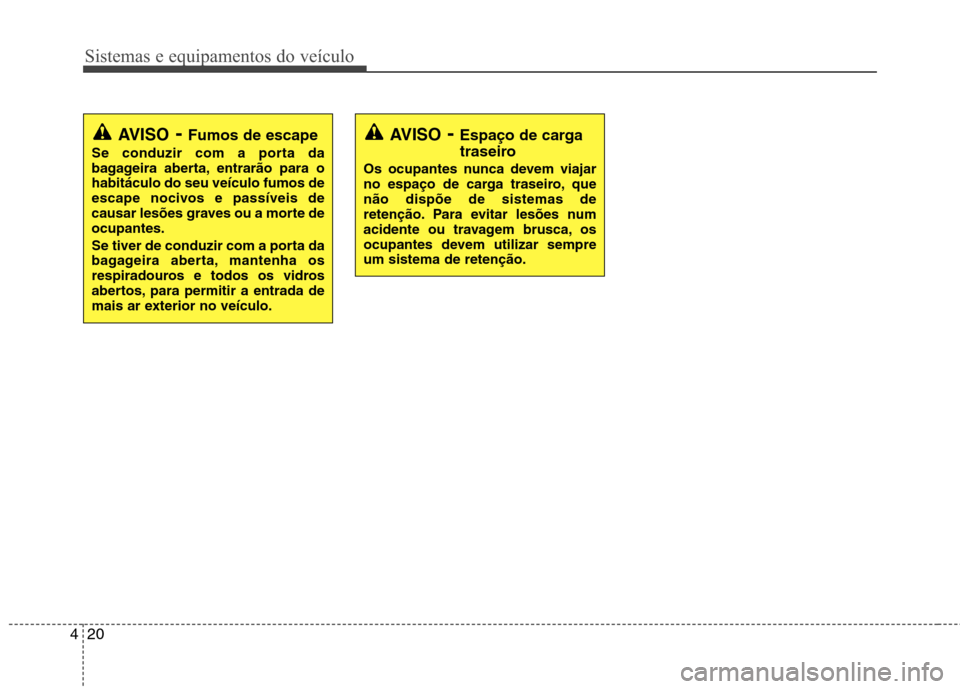 Hyundai Santa Fe 2010 Manual do proprietário (in Portuguese) Sistemas e equipamentos do veículo
20
4
AVISO - Fumos de escape
Se conduzir com a porta da
bagageira aberta, entrarão para ohabitáculo do seu veículo fumos de
escape nocivos e passíveis de
causa Hyundai Santa Fe 2010 Manual do proprietário (in Portuguese) Sistemas e equipamentos do veículo
20
4
AVISO - Fumos de escape
Se conduzir com a porta da
bagageira aberta, entrarão para ohabitáculo do seu veículo fumos de
escape nocivos e passíveis de
causa