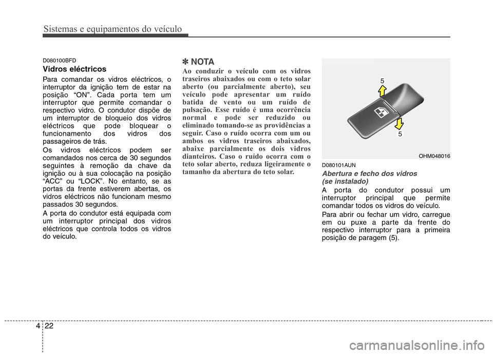 Hyundai Santa Fe 2010 Manual do proprietário (in Portuguese) Sistemas e equipamentos do veículo
22
4
D080100BFD
Vidros eléctricos
Para comandar os vidros eléctricos, o
interruptor da ignição tem de estar na
posição “ON”. Cada porta tem um
interrup Hyundai Santa Fe 2010 Manual do proprietário (in Portuguese) Sistemas e equipamentos do veículo
22
4
D080100BFD
Vidros eléctricos
Para comandar os vidros eléctricos, o
interruptor da ignição tem de estar na
posição “ON”. Cada porta tem um
interrup