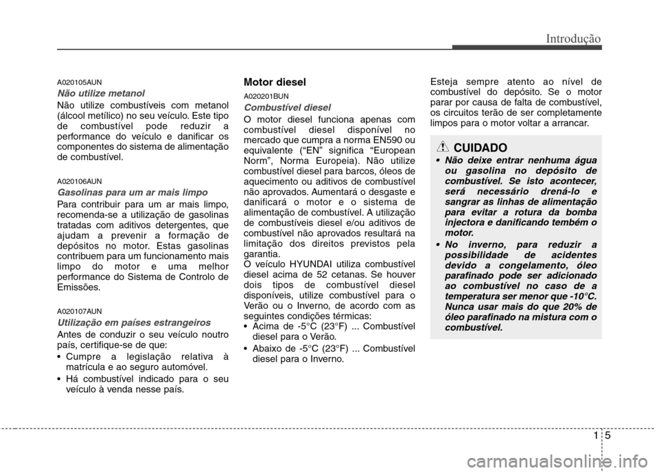 Hyundai Santa Fe 2010 Manual do proprietário (in Portuguese) 15
Introdução
A020105AUN
Não utilize metanol
Não utilize combustíveis com metanol
(álcool metílico) no seu veículo. Este tipo
de combustível pode reduzir a
performance do veículo e danifica Hyundai Santa Fe 2010 Manual do proprietário (in Portuguese) 15
Introdução
A020105AUN
Não utilize metanol
Não utilize combustíveis com metanol
(álcool metílico) no seu veículo. Este tipo
de combustível pode reduzir a
performance do veículo e danifica