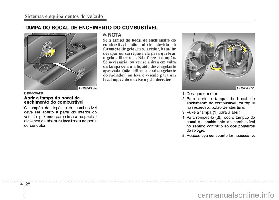 Hyundai Santa Fe 2010  Manual do proprietário (in Portuguese) Sistemas e equipamentos do veículo
28
4
D100100AFD Abrir a tampa do bocal de 
enchimento do combustível 
O tampão do depósito de combustível 
deve ser aberto a partir do interior do
veículo, pux