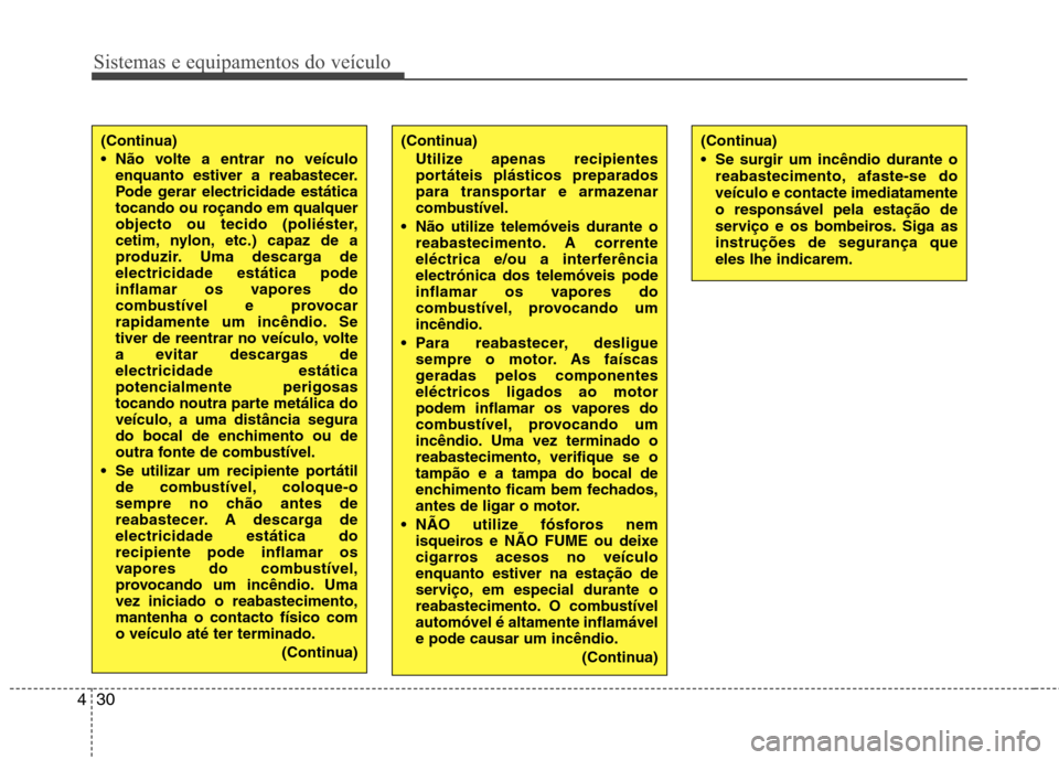 Hyundai Santa Fe 2010  Manual do proprietário (in Portuguese) Sistemas e equipamentos do veículo
30
4
(Continua) 
 Se surgir um incêndio durante o
reabastecimento, afaste-se do veículo e contacte imediatamenteo responsável pela estação de
serviço e os bom