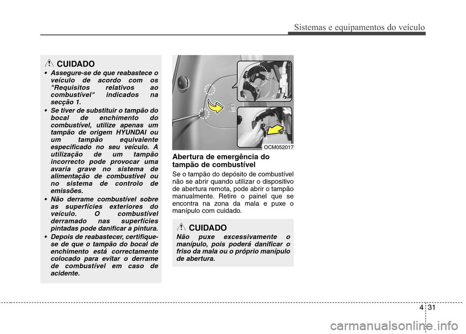 Hyundai Santa Fe 2010  Manual do proprietário (in Portuguese) 431
Sistemas e equipamentos do veículo
Abertura de emergência do 
tampão de combustível 
Se o tampão do depósito de combustível 
não se abrir quando utilizar o dispositivo
de abertura remota, 