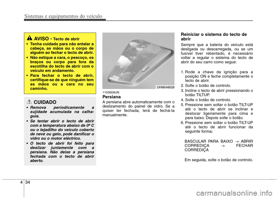 Hyundai Santa Fe 2010  Manual do proprietário (in Portuguese) Sistemas e equipamentos do veículo
34
4
110300AUN 
Persiana   A persiana abre automaticamente com o 
deslizamento do painel de vidro. Se a
quiser ter fechada, terá de fechá-la
manualmente. Reinicia