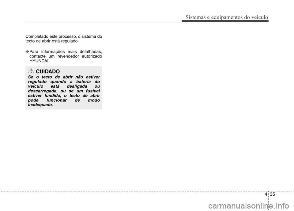Hyundai Santa Fe 2010  Manual do proprietário (in Portuguese) 435
Sistemas e equipamentos do veículo
Completado este processo, o sistema do 
tecto de abrir está regulado. ❈Para informações mais detalhadas, 
contacte um revendedor autorizado
HYUNDAI.
CUIDAD