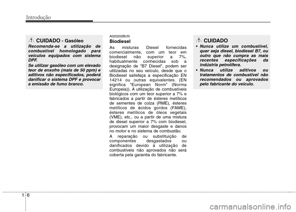 Hyundai Santa Fe 2010 Manual do proprietário (in Portuguese) Introdução
6
1
A020202BUN Biodiesel
As misturas Diesel fornecidas
comercialmente, com um teor em
biodiesel não superior a 7%,habitualmente conhecidas sob adesignação de "B7 Diesel", podem ser
u Hyundai Santa Fe 2010 Manual do proprietário (in Portuguese) Introdução
6
1
A020202BUN Biodiesel
As misturas Diesel fornecidas
comercialmente, com um teor em
biodiesel não superior a 7%,habitualmente conhecidas sob adesignação de "B7 Diesel", podem ser
u