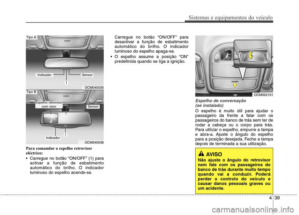 Hyundai Santa Fe 2010  Manual do proprietário (in Portuguese) 439
Sistemas e equipamentos do veículo
Para comandar o espelho retrovisor 
eléctrico: 
 Carregue no botão “ON/OFF” (1) paraactivar a função de esbatimento 
automático do brilho. O indicador
