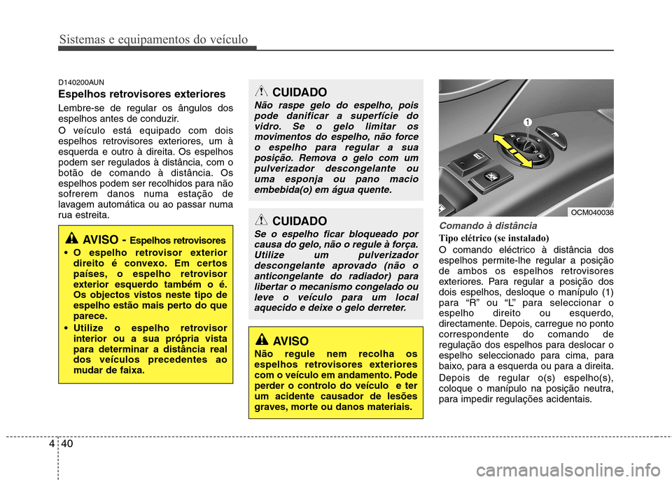 Hyundai Santa Fe 2010  Manual do proprietário (in Portuguese) Sistemas e equipamentos do veículo
40
4
D140200AUN 
Espelhos retrovisores exteriores  Lembre-se de regular os ângulos dos 
espelhos antes de conduzir. 
O veículo está equipado com dois 
espelhos r