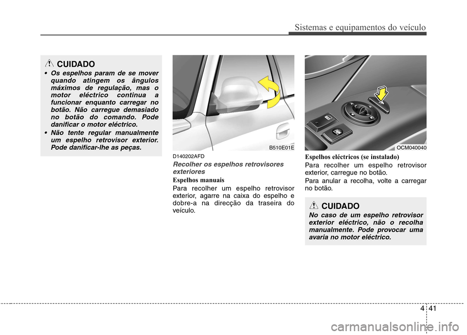 Hyundai Santa Fe 2010  Manual do proprietário (in Portuguese) 441
Sistemas e equipamentos do veículo
D140202AFD
Recolher os espelhos retrovisoresexteriores
Espelhos manuais 
Para recolher um espelho retrovisor 
exterior, agarre na caixa do espelho e
dobre-a na 