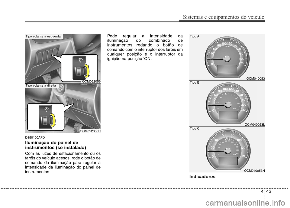 Hyundai Santa Fe 2010  Manual do proprietário (in Portuguese) 443
Sistemas e equipamentos do veículo
D150100AFD Iluminação do painel de instrumentos (se instalado) 
Com as luzes de estacionamento ou os 
faróis do veículo acesos, rode o botão de
comando da 
