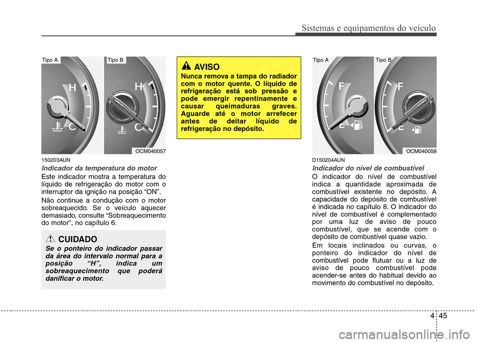 Hyundai Santa Fe 2010  Manual do proprietário (in Portuguese) 445
Sistemas e equipamentos do veículo
150203AUN
Indicador da temperatura do motor  
Este indicador mostra a temperatura do 
líquido de refrigeração do motor com o
interruptor da ignição na posi