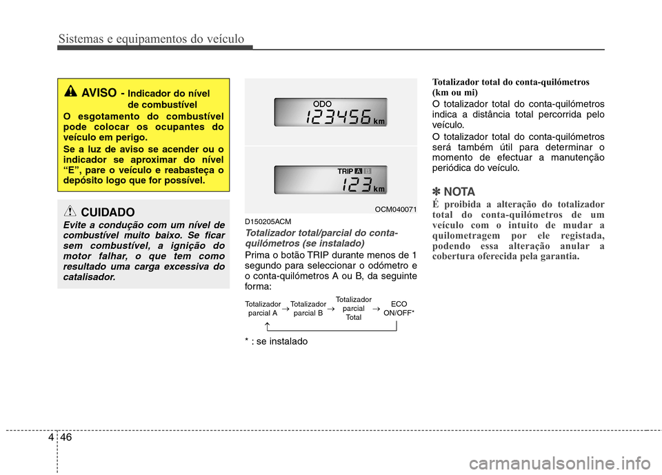 Hyundai Santa Fe 2010  Manual do proprietário (in Portuguese) Sistemas e equipamentos do veículo
46
4
D150205ACM
Totalizador total/parcial do conta-
quilómetros (se instalado)
Prima o botão TRIP durante menos de 1 
segundo para seleccionar o odómetro e
o con