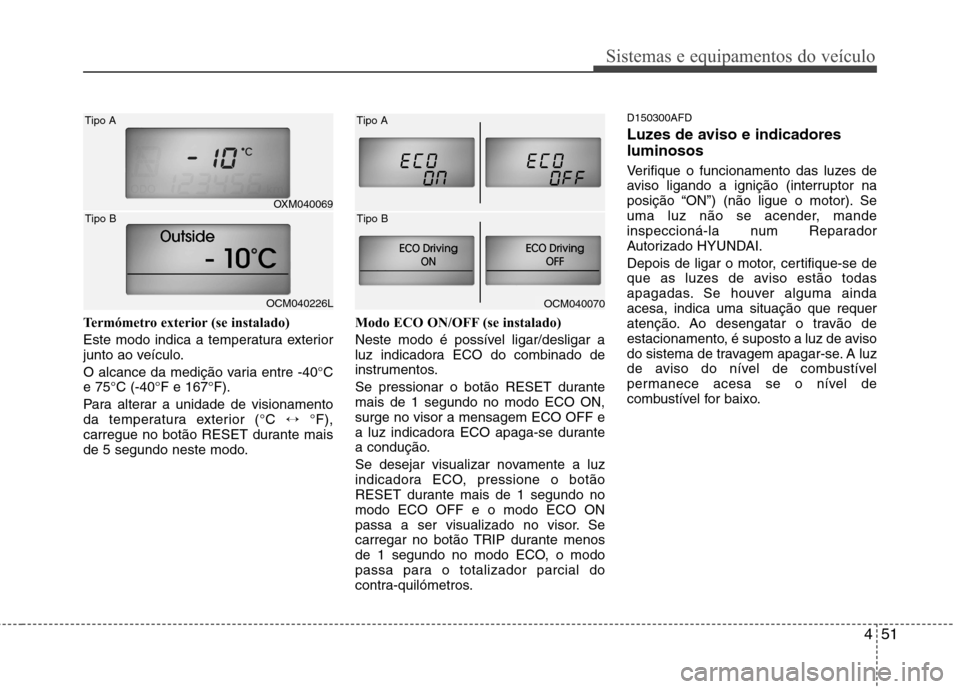 Hyundai Santa Fe 2010 Manual do proprietário (in Portuguese) 451
Sistemas e equipamentos do veículo
Termómetro exterior (se instalado)
Este modo indica a temperatura exterior
junto ao veículo.
O alcance da medição varia entre -40°C e 75°C (-40°F e 16 Hyundai Santa Fe 2010 Manual do proprietário (in Portuguese) 451
Sistemas e equipamentos do veículo
Termómetro exterior (se instalado)
Este modo indica a temperatura exterior
junto ao veículo.
O alcance da medição varia entre -40°C e 75°C (-40°F e 16