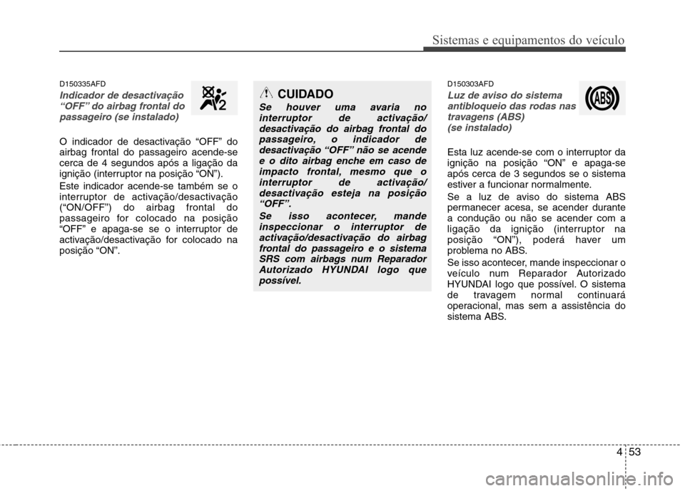 Hyundai Santa Fe 2010 Manual do proprietário (in Portuguese) 453
Sistemas e equipamentos do veículo
D150335AFD
Indicador de desactivação“OFF” do airbag frontal do
passageiro (se instalado)
O indicador de desactivação “OFF” do airbag frontal do pass Hyundai Santa Fe 2010 Manual do proprietário (in Portuguese) 453
Sistemas e equipamentos do veículo
D150335AFD
Indicador de desactivação“OFF” do airbag frontal do
passageiro (se instalado)
O indicador de desactivação “OFF” do airbag frontal do pass