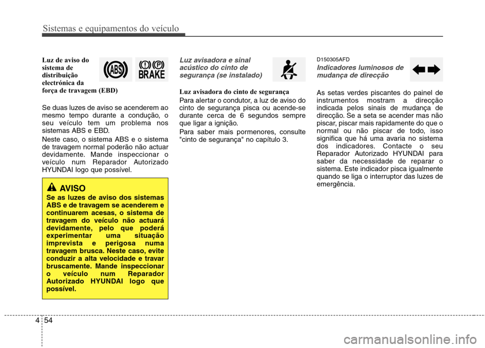 Hyundai Santa Fe 2010 Manual do proprietário (in Portuguese) Sistemas e equipamentos do veículo
54
4
Luz de aviso do
sistema de
distribuição
electrónica da
força de travagem (EBD)
Se duas luzes de aviso se acenderem ao
mesmo tempo durante a condução, Hyundai Santa Fe 2010 Manual do proprietário (in Portuguese) Sistemas e equipamentos do veículo
54
4
Luz de aviso do
sistema de
distribuição
electrónica da
força de travagem (EBD)
Se duas luzes de aviso se acenderem ao
mesmo tempo durante a condução,