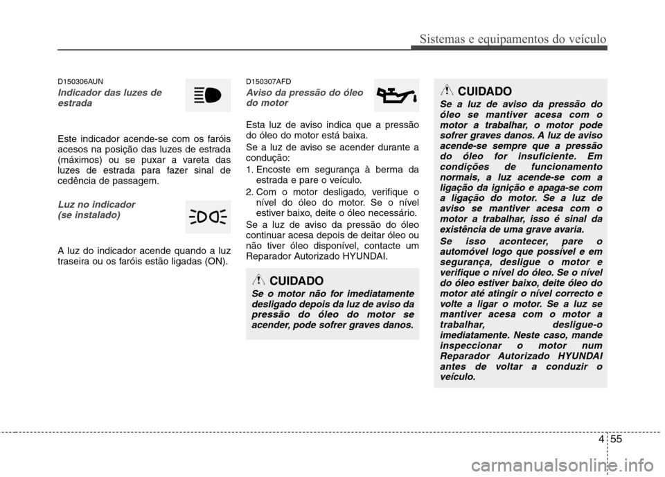 Hyundai Santa Fe 2010 Manual do proprietário (in Portuguese) 455
Sistemas e equipamentos do veículo
D150306AUN
Indicador das luzes deestrada
Este indicador acende-se com os faróis
acesos na posição das luzes de estrada
(máximos) ou se puxar a vareta das
l Hyundai Santa Fe 2010 Manual do proprietário (in Portuguese) 455
Sistemas e equipamentos do veículo
D150306AUN
Indicador das luzes deestrada
Este indicador acende-se com os faróis
acesos na posição das luzes de estrada
(máximos) ou se puxar a vareta das
l