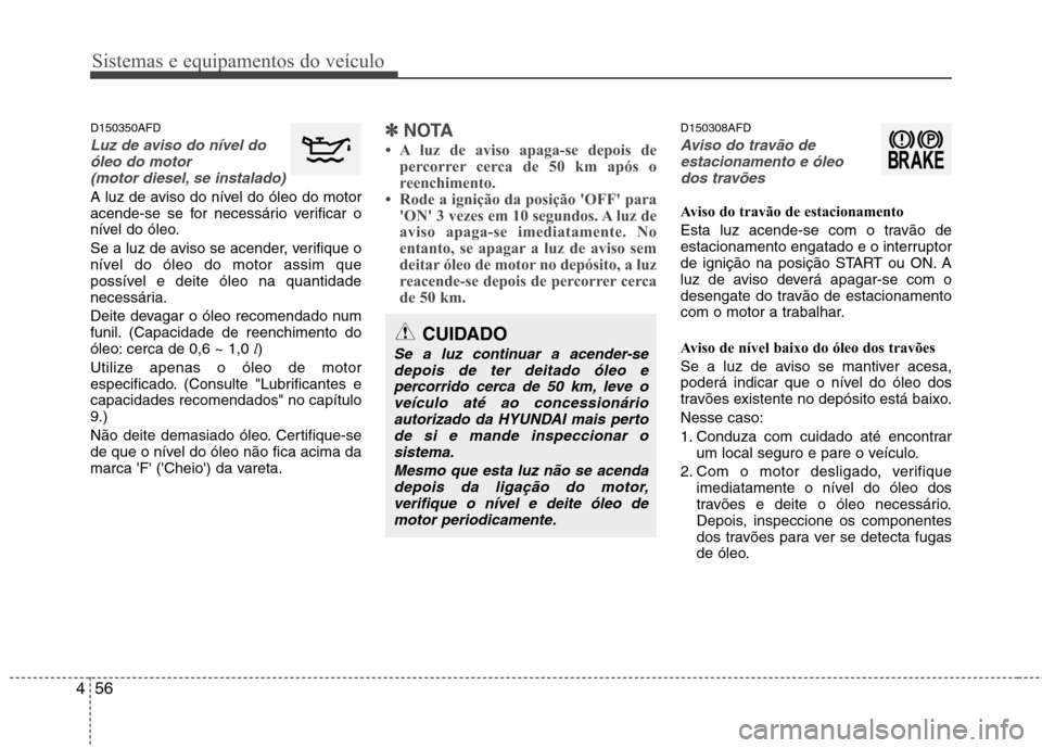 Hyundai Santa Fe 2010 Manual do proprietário (in Portuguese) Sistemas e equipamentos do veículo
56
4
D150350AFD
Luz de aviso do nível do
óleo do motor
(motor diesel, se instalado)
A luz de aviso do nível do óleo do motor
acende-se se for necessário veri Hyundai Santa Fe 2010 Manual do proprietário (in Portuguese) Sistemas e equipamentos do veículo
56
4
D150350AFD
Luz de aviso do nível do
óleo do motor
(motor diesel, se instalado)
A luz de aviso do nível do óleo do motor
acende-se se for necessário veri