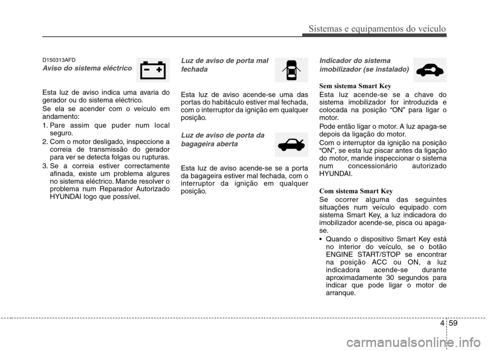 Hyundai Santa Fe 2010 Manual do proprietário (in Portuguese) 459
Sistemas e equipamentos do veículo
D150313AFD
Aviso do sistema eléctrico
Esta luz de aviso indica uma avaria do
gerador ou do sistema eléctrico.
Se ela se acender com o veículo em andament Hyundai Santa Fe 2010 Manual do proprietário (in Portuguese) 459
Sistemas e equipamentos do veículo
D150313AFD
Aviso do sistema eléctrico
Esta luz de aviso indica uma avaria do
gerador ou do sistema eléctrico.
Se ela se acender com o veículo em andament