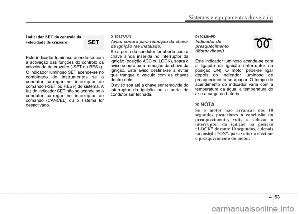 Hyundai Santa Fe 2010 Manual do proprietário (in Portuguese) 463
Sistemas e equipamentos do veículo
Indicador SET do controlo da
velocidade de cruzeiro Este indicador luminoso acende-se com
a activação das funções do controlo da
velocidade de cruzeiro ( Hyundai Santa Fe 2010 Manual do proprietário (in Portuguese) 463
Sistemas e equipamentos do veículo
Indicador SET do controlo da
velocidade de cruzeiro Este indicador luminoso acende-se com
a activação das funções do controlo da
velocidade de cruzeiro (