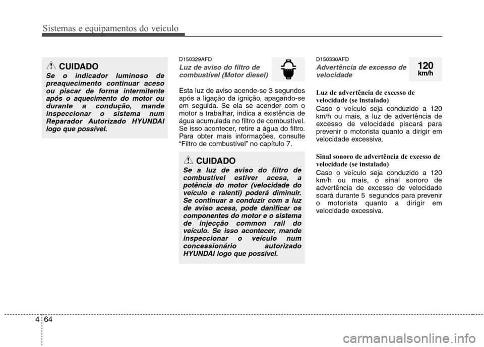 Hyundai Santa Fe 2010 Manual do proprietário (in Portuguese) Sistemas e equipamentos do veículo
64
4
D150329AFD
Luz de aviso do filtro de
combustível (Motor diesel)
Esta luz de aviso acende-se 3 segundos
após a ligação da ignição, apagando-se
em seguida Hyundai Santa Fe 2010 Manual do proprietário (in Portuguese) Sistemas e equipamentos do veículo
64
4
D150329AFD
Luz de aviso do filtro de
combustível (Motor diesel)
Esta luz de aviso acende-se 3 segundos
após a ligação da ignição, apagando-se
em seguida