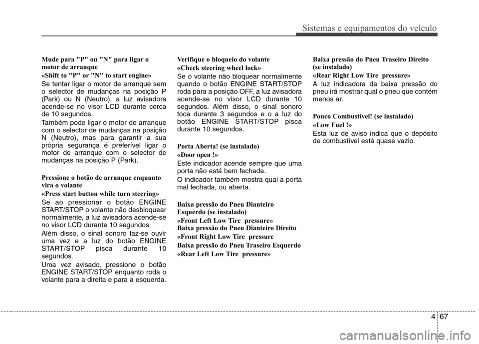 Hyundai Santa Fe 2010  Manual do proprietário (in Portuguese) 467
Sistemas e equipamentos do veículo
Mude para "P" ou "N" para ligar o 
motor de arranque 
«Shift to "P" or "N" to start engine»
Se tentar ligar o motor de arranque sem 
o selector de mudanças n