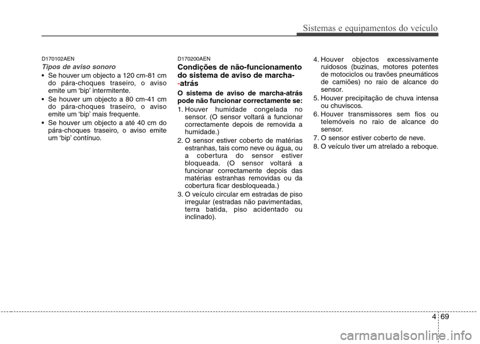 Hyundai Santa Fe 2010  Manual do proprietário (in Portuguese) 469
Sistemas e equipamentos do veículo
D170102AEN
Tipos de aviso sonoro
 Se houver um objecto a 120 cm-81 cmdo pára-choques traseiro, o aviso 
emite um ‘bip’ intermitente.
 Se houver um objecto 