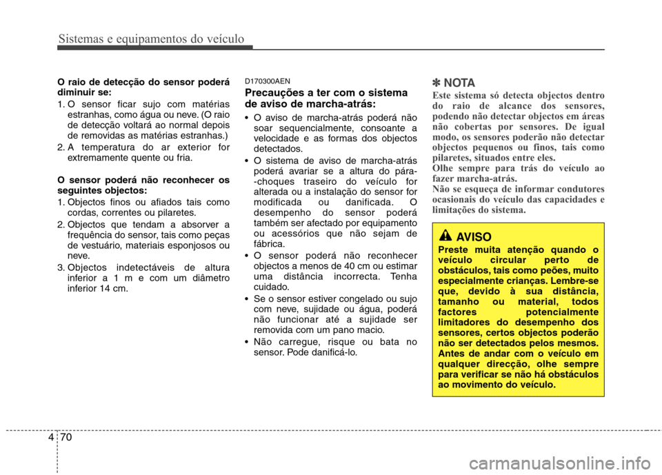 Hyundai Santa Fe 2010  Manual do proprietário (in Portuguese) Sistemas e equipamentos do veículo
70
4
AVISO
Preste muita atenção quando o 
veículo circular perto de
obstáculos, tais como peões, muito
especialmente crianças. Lembre-se
que, devido à sua di