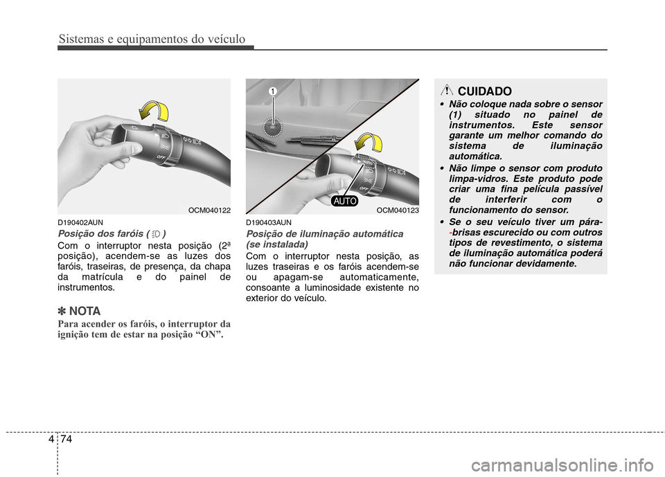 Hyundai Santa Fe 2010  Manual do proprietário (in Portuguese) Sistemas e equipamentos do veículo
74
4
D190402AUN
Posição dos faróis ( )
Com o interruptor nesta posição (2ª 
posição), acendem-se as luzes dos
faróis, traseiras, de presença, da chapada m