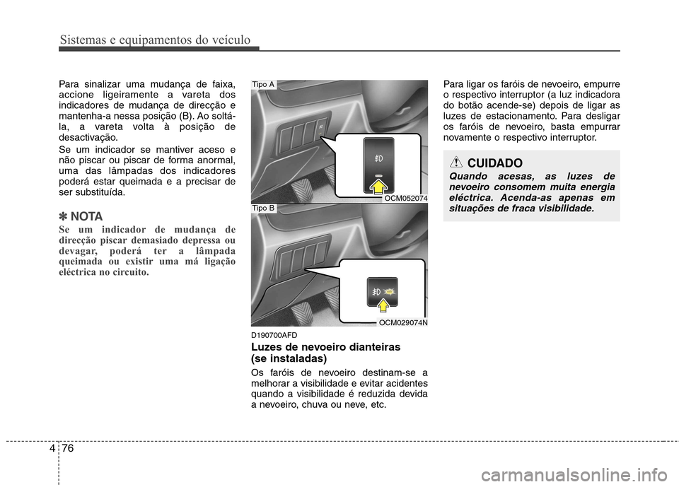 Hyundai Santa Fe 2010  Manual do proprietário (in Portuguese) Sistemas e equipamentos do veículo
76
4
Para sinalizar uma mudança de faixa, 
accione ligeiramente a vareta dos
indicadores de mudança de direcção e
mantenha-a nessa posição (B). Ao soltá-
la,