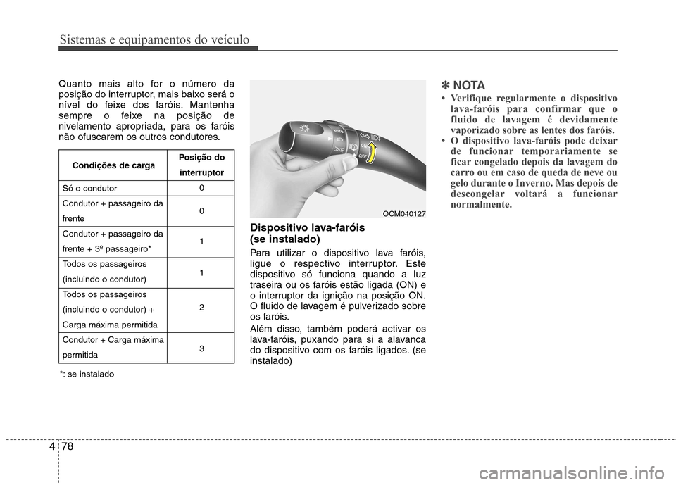 Hyundai Santa Fe 2010  Manual do proprietário (in Portuguese) Sistemas e equipamentos do veículo
78
4
Quanto mais alto for o número da 
posição do interruptor, mais baixo será o
nível do feixe dos faróis. Mantenha
sempre o feixe na posição de
nivelament