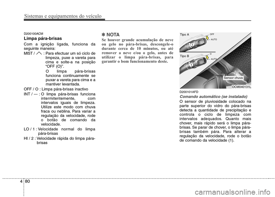 Hyundai Santa Fe 2010  Manual do proprietário (in Portuguese) Sistemas e equipamentos do veículo
80
4
D200100ACM Limpa pára-brisas   Com a ignição ligada, funciona da 
seguinte maneira:
MIST / : Para efectuar um só ciclo de
limpeza, puxe a vareta paracima e