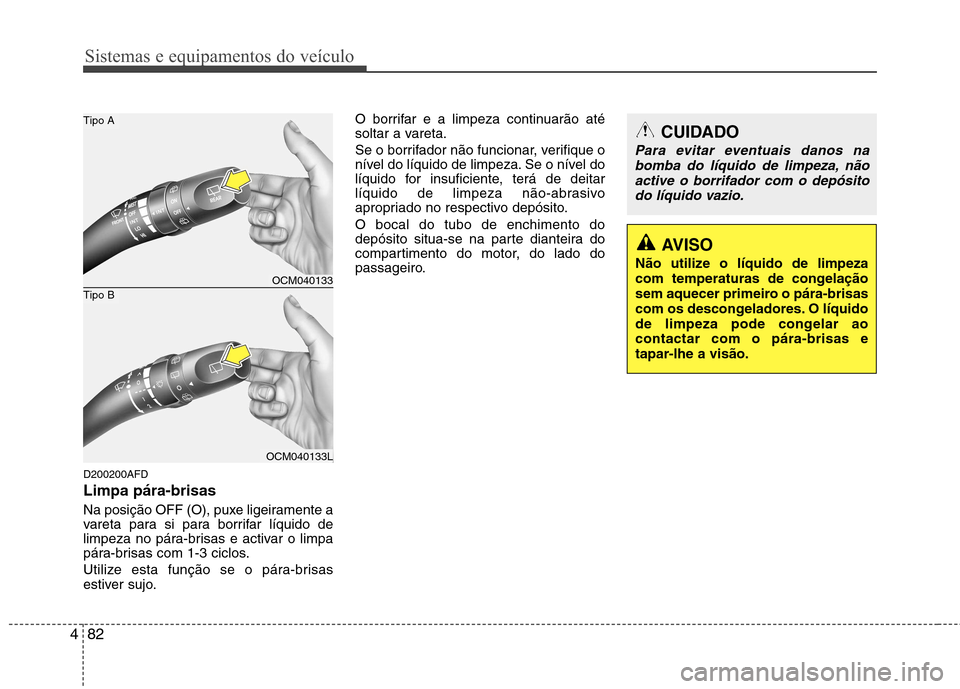Hyundai Santa Fe 2010  Manual do proprietário (in Portuguese) Sistemas e equipamentos do veículo
82
4
D200200AFD Limpa pára-brisas   
Na posição OFF (O), puxe ligeiramente a 
vareta para si para borrifar líquido de
limpeza no pára-brisas e activar o limpa

