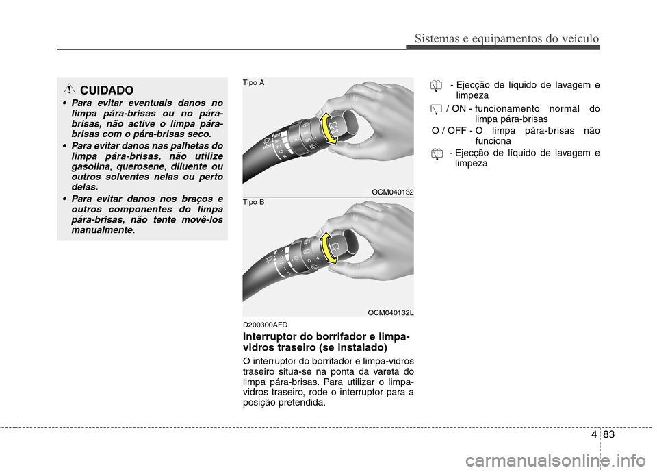 Hyundai Santa Fe 2010  Manual do proprietário (in Portuguese) 483
Sistemas e equipamentos do veículo
D200300AFD Interruptor do borrifador e limpa- 
vidros traseiro (se instalado) 
O interruptor do borrifador e limpa-vidros 
traseiro situa-se na ponta da vareta 