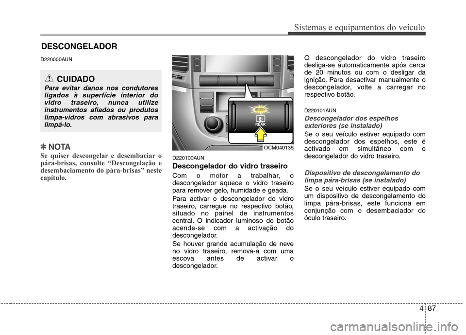 Hyundai Santa Fe 2010 Manual do proprietário (in Portuguese) 487
Sistemas e equipamentos do veículo
D220000AUN
✽✽NOTA
Se quiser descongelar e desembaciar o
pára-brisas, consulte “Descongelação e
desembaciamento do pára-brisas” neste
capítulo.
D2 Hyundai Santa Fe 2010 Manual do proprietário (in Portuguese) 487
Sistemas e equipamentos do veículo
D220000AUN
✽✽NOTA
Se quiser descongelar e desembaciar o
pára-brisas, consulte “Descongelação e
desembaciamento do pára-brisas” neste
capítulo.
D2
