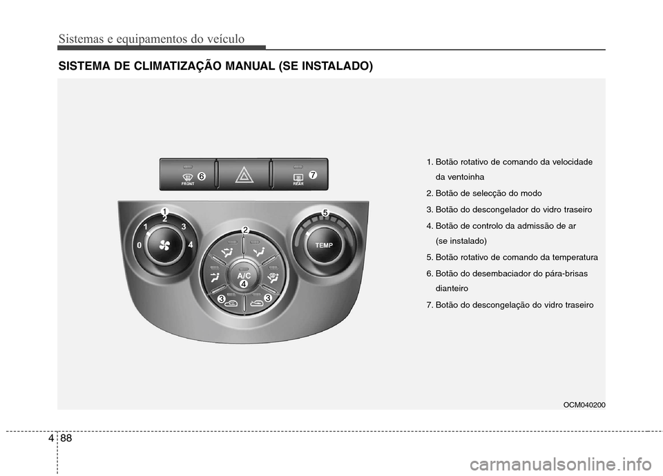 Hyundai Santa Fe 2010 Manual do proprietário (in Portuguese) Sistemas e equipamentos do veículo
88
4
SISTEMA DE CLIMATIZAÇÃO MANUAL (SE INSTALADO)
OCM040200
1. Botão rotativo de comando da velocidade
da ventoinha
2. Botão de selecção do modo
3. Botão d Hyundai Santa Fe 2010 Manual do proprietário (in Portuguese) Sistemas e equipamentos do veículo
88
4
SISTEMA DE CLIMATIZAÇÃO MANUAL (SE INSTALADO)
OCM040200
1. Botão rotativo de comando da velocidade
da ventoinha
2. Botão de selecção do modo
3. Botão d
