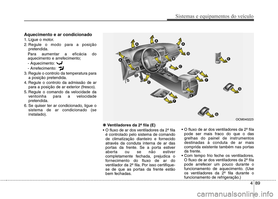 Hyundai Santa Fe 2010 Manual do proprietário (in Portuguese) 489
Sistemas e equipamentos do veículo
Aquecimento e ar condicionado
1. Ligue o motor.
2. Regule o modo para a posiçãopretendida.
Para aumentar a eficácia do
aquecimento e arrefecimento; - Aquec Hyundai Santa Fe 2010 Manual do proprietário (in Portuguese) 489
Sistemas e equipamentos do veículo
Aquecimento e ar condicionado
1. Ligue o motor.
2. Regule o modo para a posiçãopretendida.
Para aumentar a eficácia do
aquecimento e arrefecimento; - Aquec