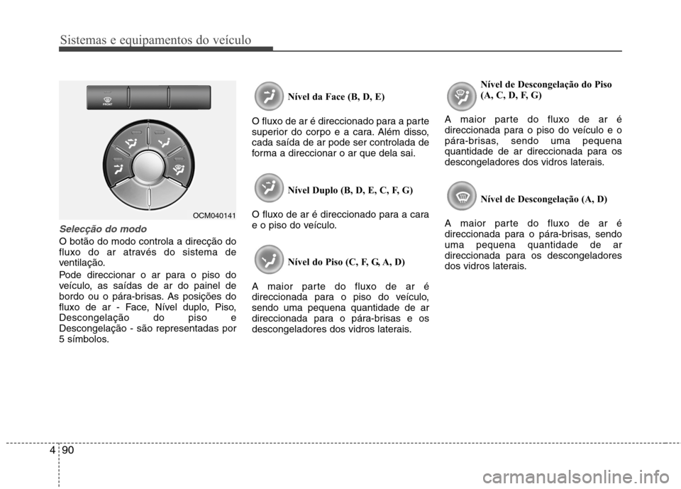 Hyundai Santa Fe 2010 Manual do proprietário (in Portuguese) Sistemas e equipamentos do veículo
90
4
Selecção do modo
O botão do modo controla a direcção do
fluxo do ar através do sistema de
ventilação.
Pode direccionar o ar para o piso do
veículo, Hyundai Santa Fe 2010 Manual do proprietário (in Portuguese) Sistemas e equipamentos do veículo
90
4
Selecção do modo
O botão do modo controla a direcção do
fluxo do ar através do sistema de
ventilação.
Pode direccionar o ar para o piso do
veículo,