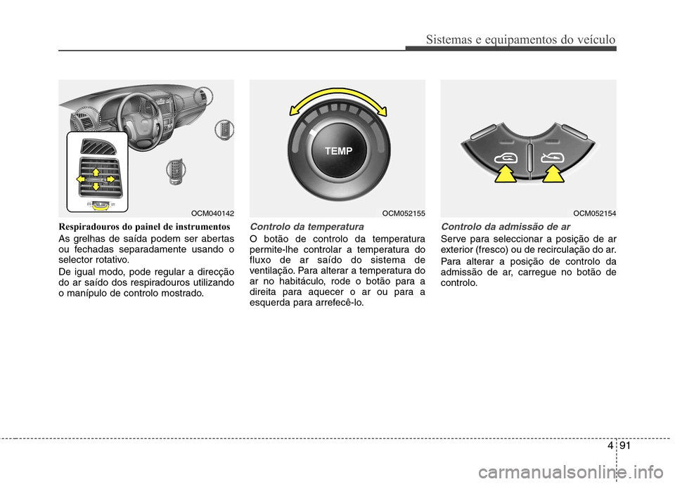 Hyundai Santa Fe 2010 Manual do proprietário (in Portuguese) 491
Sistemas e equipamentos do veículo
Respiradouros do painel de instrumentos
As grelhas de saída podem ser abertas
ou fechadas separadamente usando o
selector rotativo.
De igual modo, pode regu Hyundai Santa Fe 2010 Manual do proprietário (in Portuguese) 491
Sistemas e equipamentos do veículo
Respiradouros do painel de instrumentos
As grelhas de saída podem ser abertas
ou fechadas separadamente usando o
selector rotativo.
De igual modo, pode regu